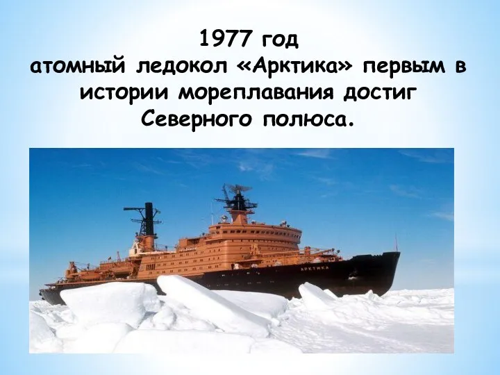 1977 год атомный ледокол «Арктика» первым в истории мореплавания достиг Северного полюса.