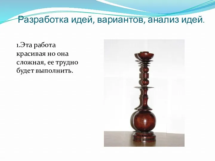 Разработка идей, вариантов, анализ идей. 1.Эта работа красивая но она сложная, ее трудно будет выполнить.