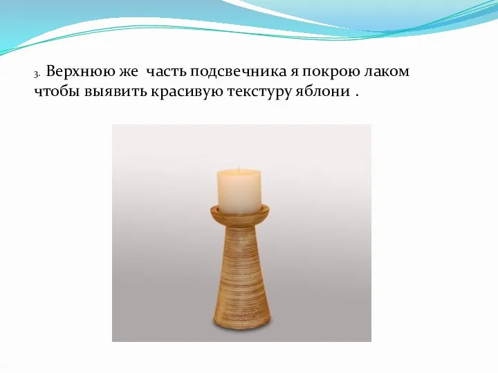 3. Верхнюю же часть подсвечника я покрою лаком чтобы выявить красивую текстуру яблони .