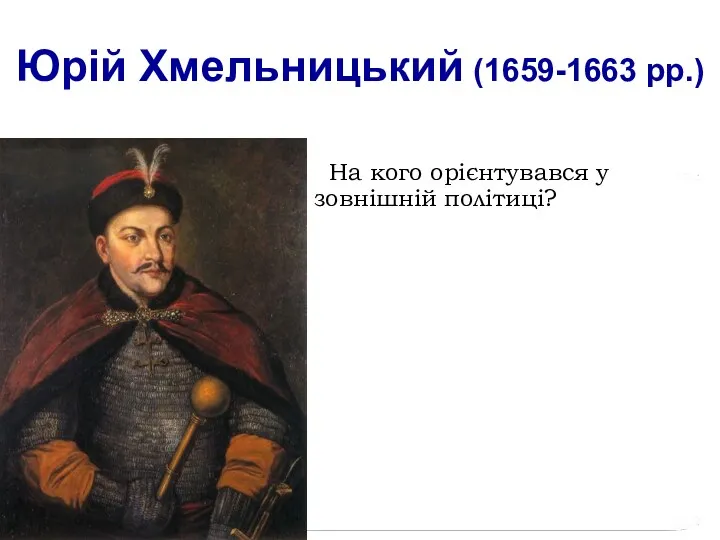 Юрій Хмельницький (1659-1663 рр.) На кого орієнтувався у зовнішній політиці?