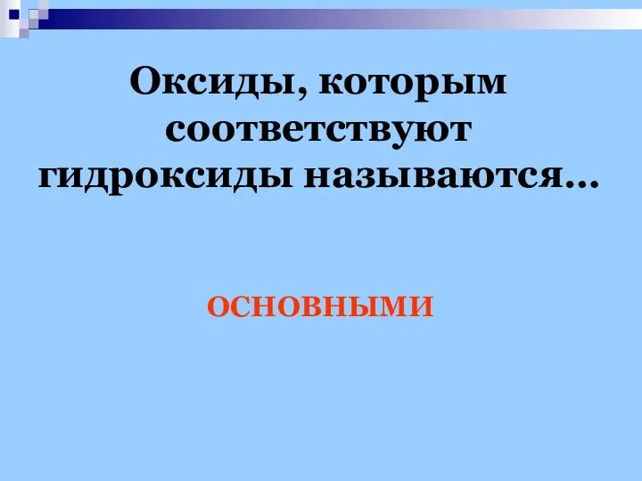 Оксиды, которым соответствуют гидроксиды называются… ОСНОВНЫМИ