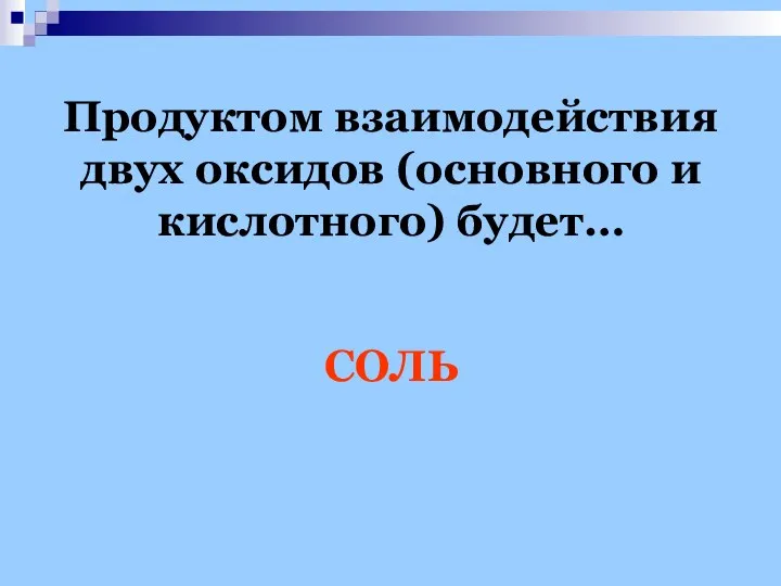 Продуктом взаимодействия двух оксидов (основного и кислотного) будет… СОЛЬ