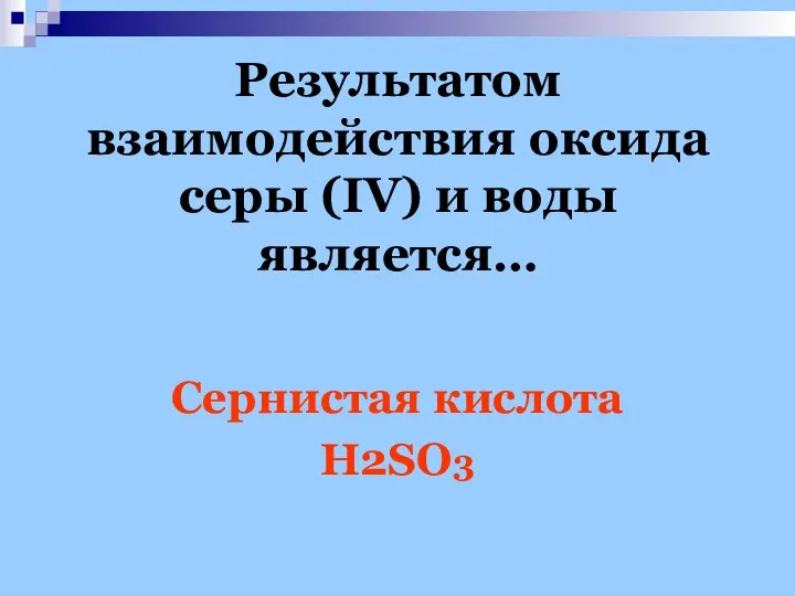 Результатом взаимодействия оксида серы (IV) и воды является… Сернистая кислота H2SO3