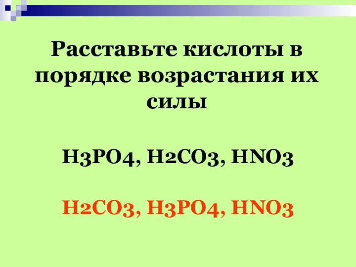 Расставьте кислоты в порядке возрастания их силы H3PO4, H2CO3, HNO3 H2CO3, H3PO4, HNO3