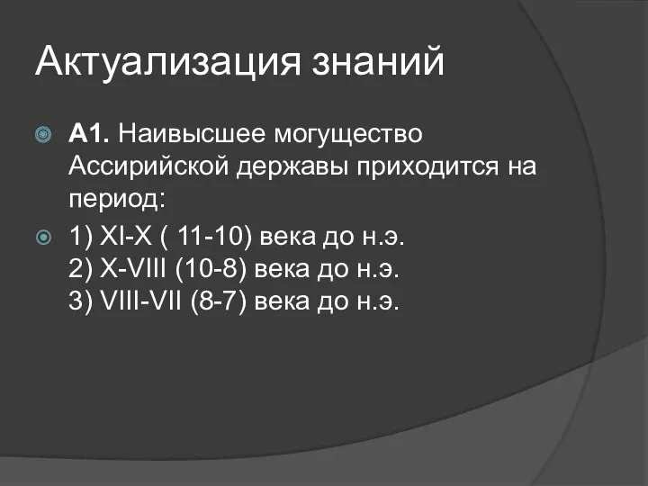 Актуализация знаний А1. Наивысшее могущество Ассирийской державы приходится на период: