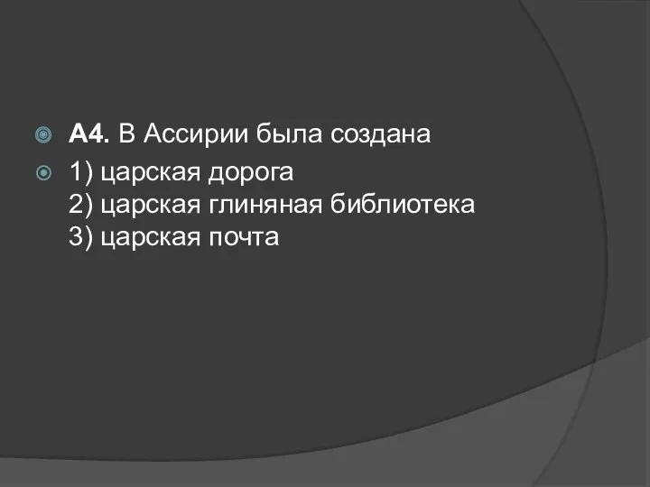 А4. В Ассирии была создана 1) царская дорога 2) царская глиняная библиотека 3) царская почта