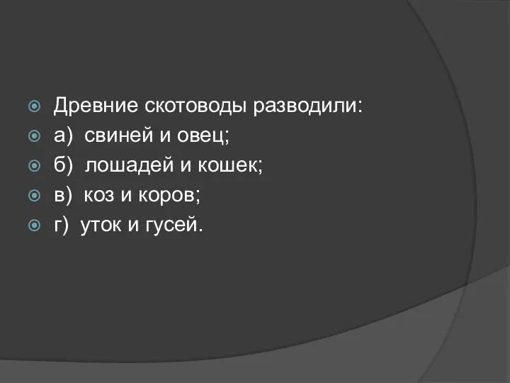 Древние скотоводы разводили: а) свиней и овец; б) лошадей и кошек; в) коз