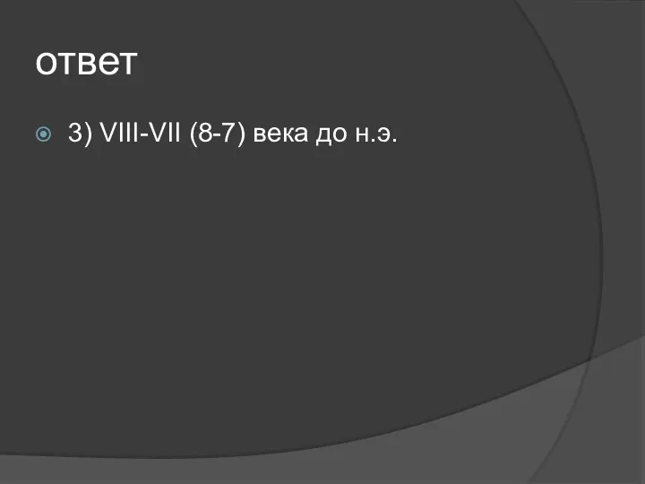 ответ 3) VIII-VII (8-7) века до н.э.