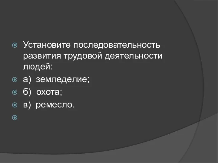 Установите последовательность развития трудовой деятельности людей: а) земледелие; б) охота; в) ремесло.