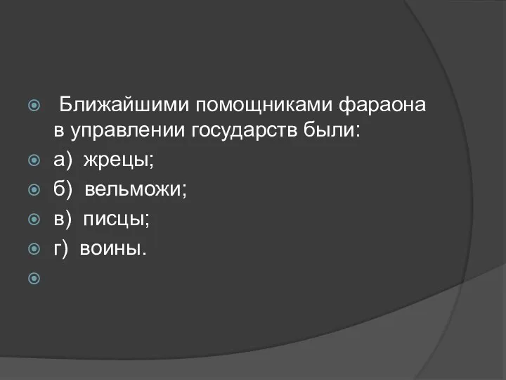 Ближайшими помощниками фараона в управлении государств были: а) жрецы; б) вельможи; в) писцы; г) воины.