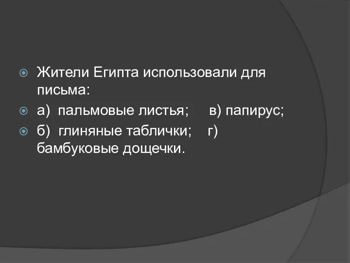 Жители Египта использовали для письма: а) пальмовые листья; в) папирус; б) глиняные таблички; г) бамбуковые дощечки.