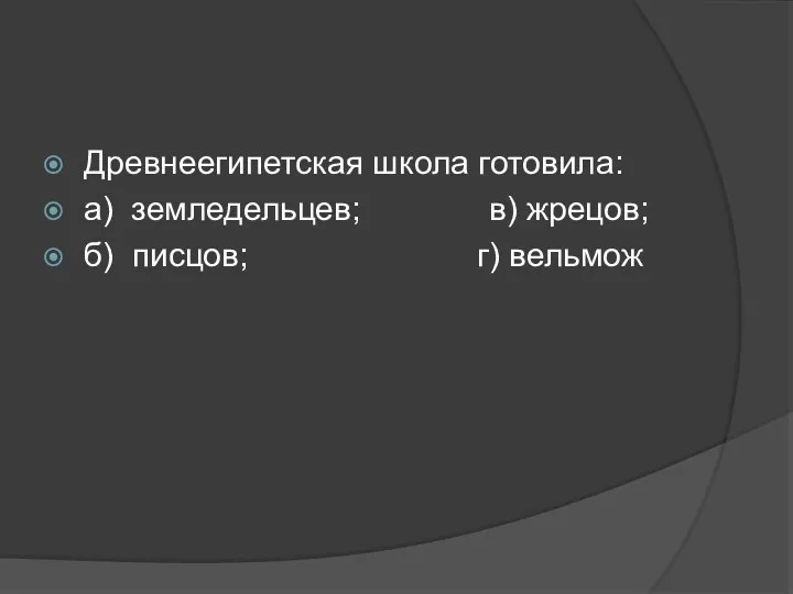 Древнеегипетская школа готовила: а) земледельцев; в) жрецов; б) писцов; г) вельмож