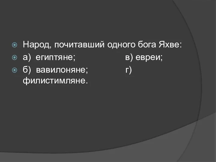 Народ, почитавший одного бога Яхве: а) египтяне; в) евреи; б) вавилоняне; г) филистимляне.