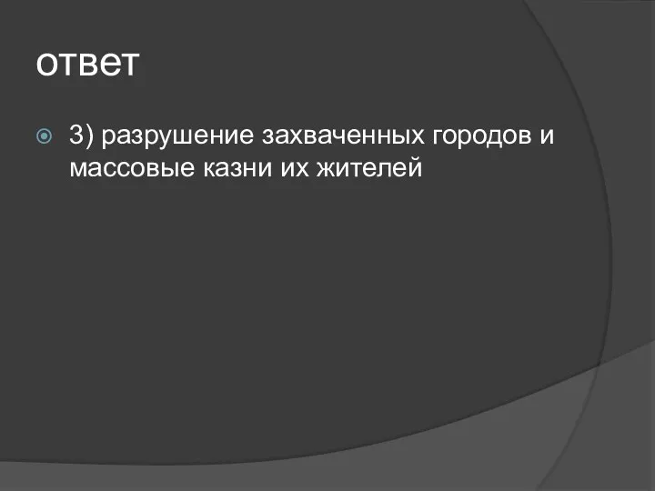 ответ 3) разрушение захваченных городов и массовые казни их жителей