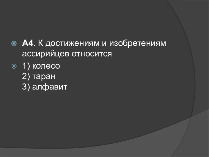 А4. К достижениям и изобретениям ассирийцев относится 1) колесо 2) таран 3) алфавит