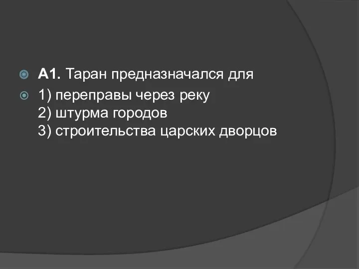 А1. Таран предназначался для 1) переправы через реку 2) штурма городов 3) строительства царских дворцов