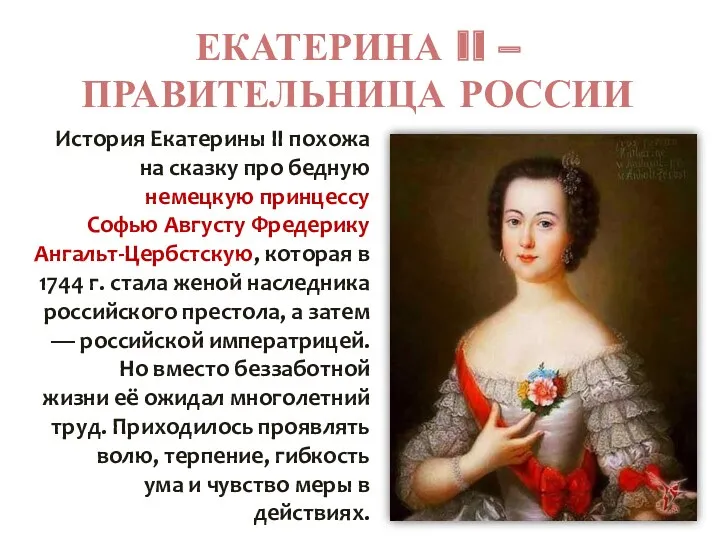 ЕКАТЕРИНА II – ПРАВИТЕЛЬНИЦА РОССИИ История Екатерины II похожа на сказку про бедную