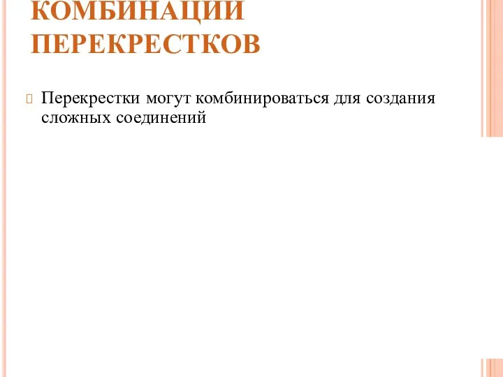 КОМБИНАЦИИ ПЕРЕКРЕСТКОВ Перекрестки могут комбинироваться для создания сложных соединений