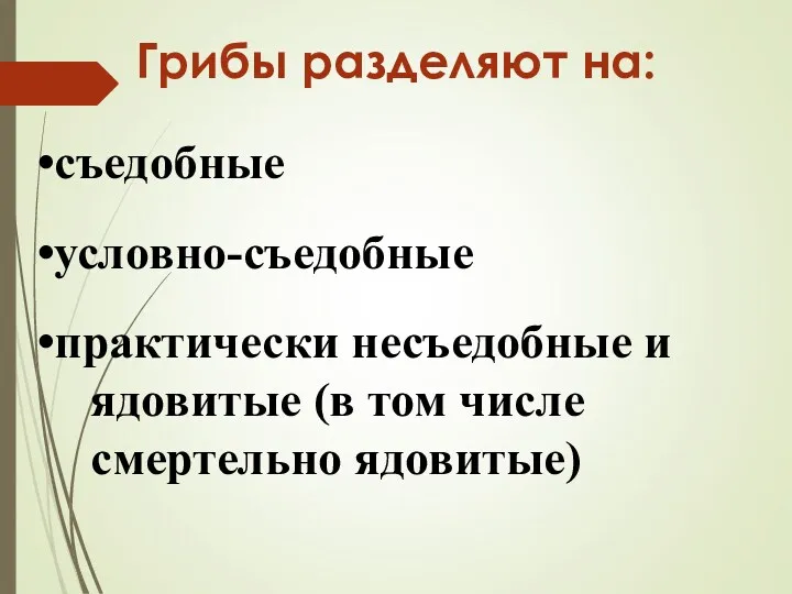 Грибы разделяют на: съедобные условно-съедобные практически несъедобные и ядовитые (в том числе смертельно ядовитые)