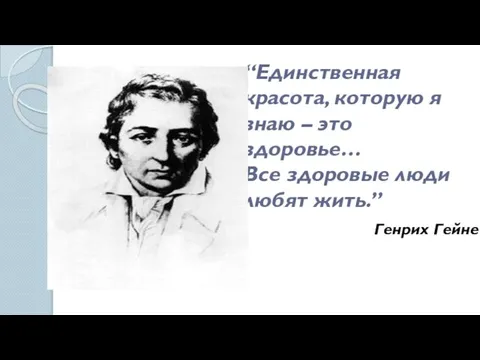 “Единственная красота, которую я знаю – это здоровье… Все здоровые люди любят жить.” Генрих Гейне