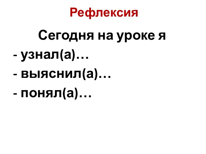 Рефлексия Сегодня на уроке я - узнал(а)… - выяснил(а)… - понял(а)…