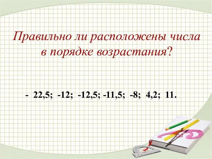 Правильно ли расположены числа в порядке возрастания? - 22,5; -12; -12,5; -11,5; -8; 4,2; 11.