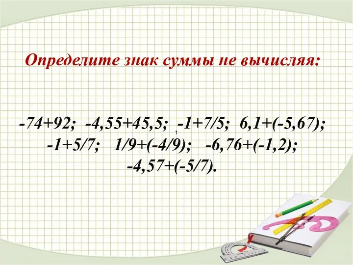 Определите знак суммы не вычисляя: -74+92; -4,55+45,5; -1+7/5; 6,1+(-5,67); -1+5/7; 1/9+(-4/9); -6,76+(-1,2); -4,57+(-5/7).