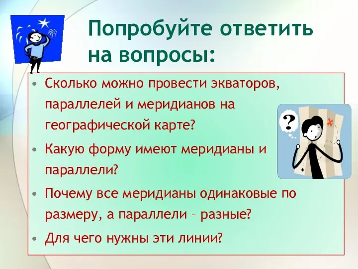 Попробуйте ответить на вопросы: Сколько можно провести экваторов, параллелей и