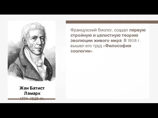 Жан Батист Ламарк 1774–1829 гг. Французский биолог, создал первую стройную и целостную теорию