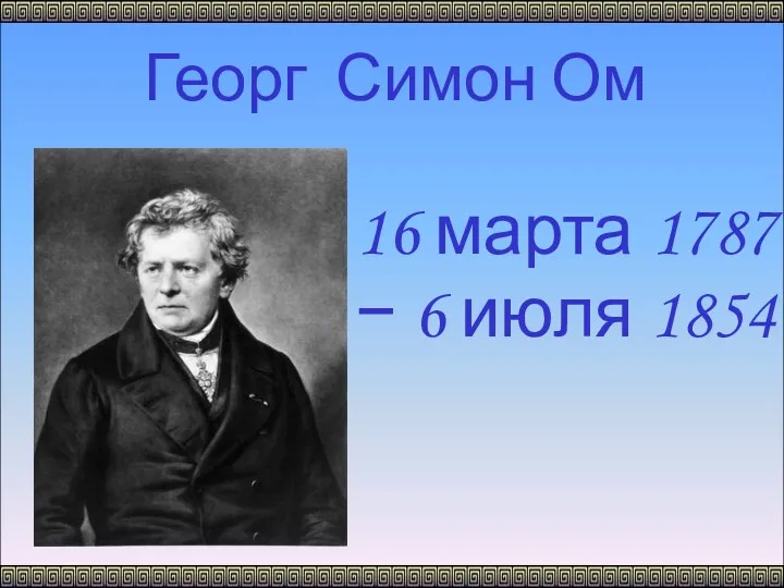 Георг Симон Ом 16 марта 1787 − 6 июля 1854