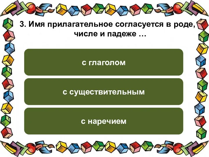 3. Имя прилагательное согласуется в роде, числе и падеже … с существительным с глаголом с наречием