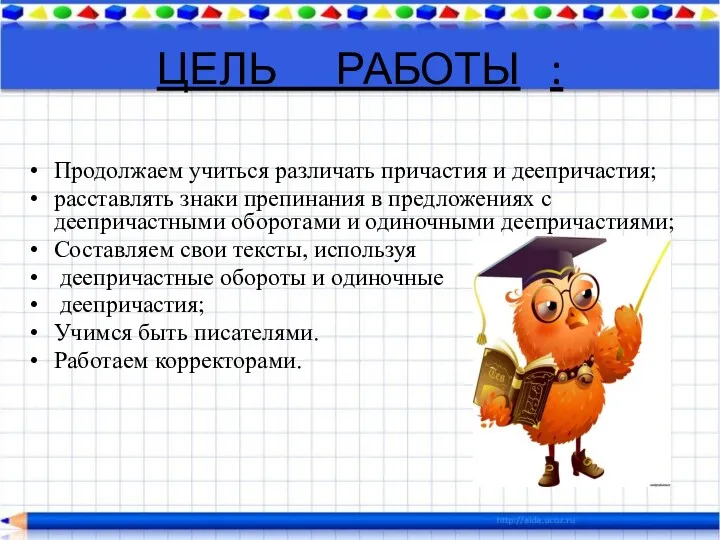 ЦЕЛЬ РАБОТЫ : Продолжаем учиться различать причастия и деепричастия; расставлять