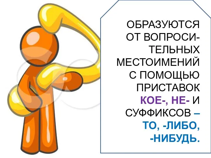 ОБРАЗУЮТСЯ ОТ ВОПРОСИ-ТЕЛЬНЫХ МЕСТОИМЕНИЙ С ПОМОЩЬЮ ПРИСТАВОК КОЕ-, НЕ- И СУФФИКСОВ –ТО, -ЛИБО, -НИБУДЬ.