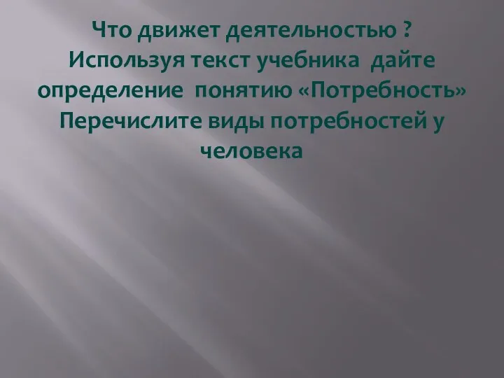 Что движет деятельностью ? Используя текст учебника дайте определение понятию «Потребность» Перечислите виды потребностей у человека