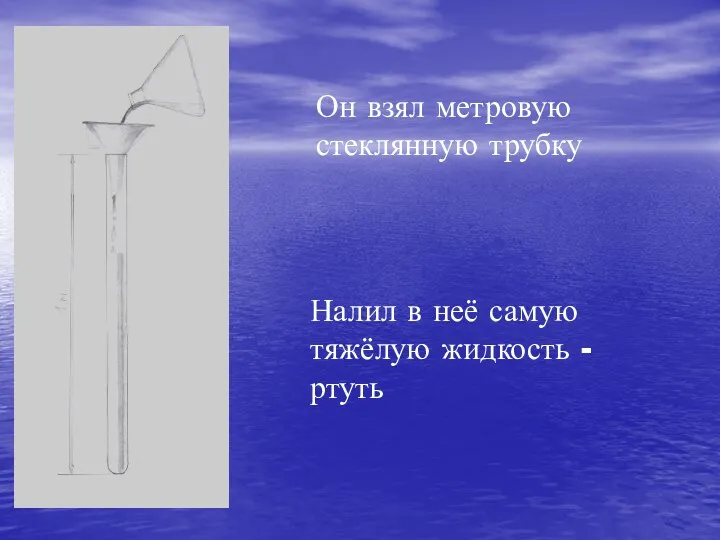 Он взял метровую стеклянную трубку Налил в неё самую тяжёлую жидкость - ртуть