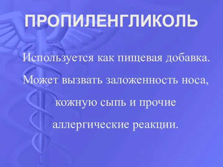 ПРОПИЛЕНГЛИКОЛЬ Используется как пищевая добавка. Может вызвать заложенность носа, кожную сыпь и прочие аллергические реакции.