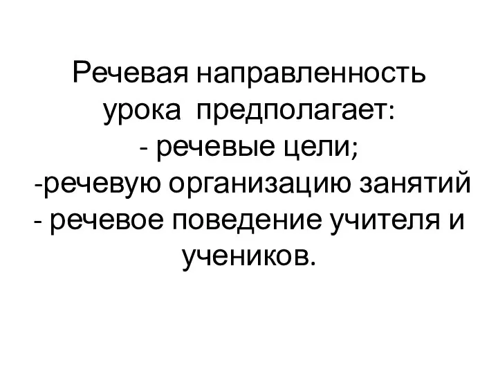 Речевая направленность урока предполагает: - речевые цели; -речевую организацию занятий - речевое поведение учителя и учеников.