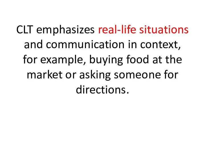 CLT emphasizes real-life situations and communication in context, for example,