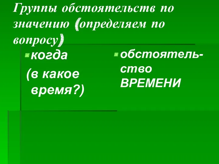 Группы обстоятельств по значению (определяем по вопросу) когда (в какое время?) обстоятель-ство ВРЕМЕНИ