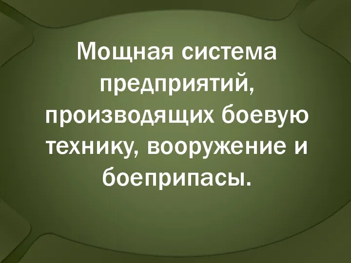 Мощная система предприятий, производящих боевую технику, вооружение и боеприпасы.