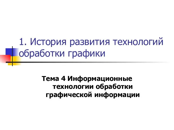 1. История развития технологий обработки графики Тема 4 Информационные технологии обработки графической информации