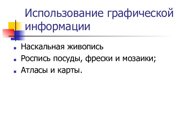 Использование графической информации Наскальная живопись Роспись посуды, фрески и мозаики; Атласы и карты.