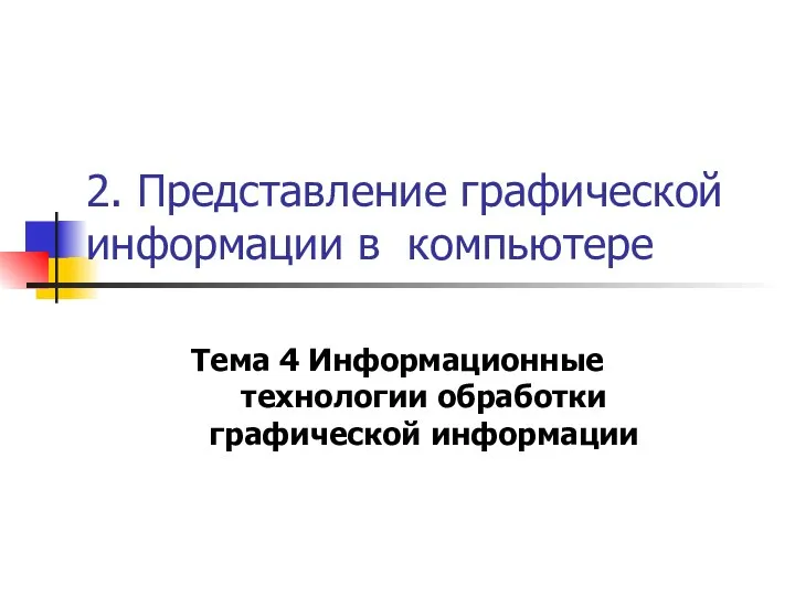 2. Представление графической информации в компьютере Тема 4 Информационные технологии обработки графической информации