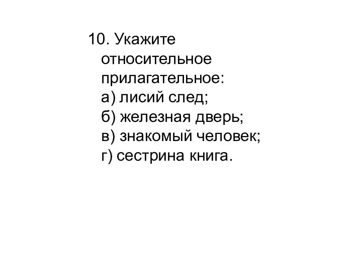 10. Укажите относительное прилагательное: а) лисий след; б) железная дверь; в) знакомый человек; г) сестрина книга.