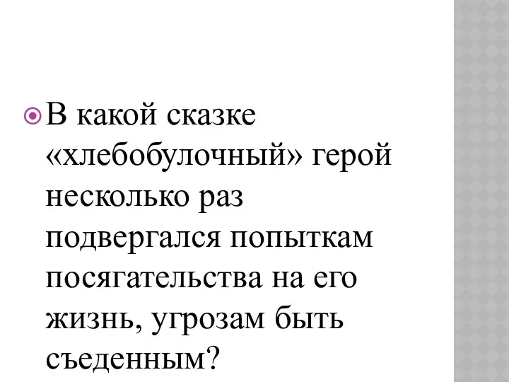 В какой сказке «хлебобулочный» герой несколько раз подвергался попыткам посягательства на его жизнь, угрозам быть съеденным?