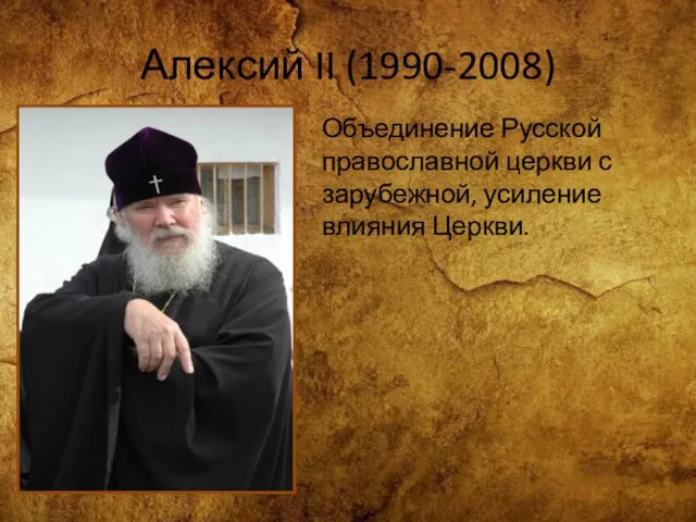 Алексий II (1990-2008) Объединение Русской православной церкви с зарубежной, усиление влияния Церкви.
