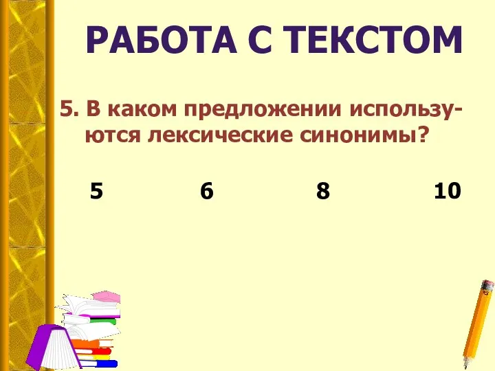 РАБОТА С ТЕКСТОМ 5. В каком предложении использу- ются лексические синонимы? 5 6 8 10