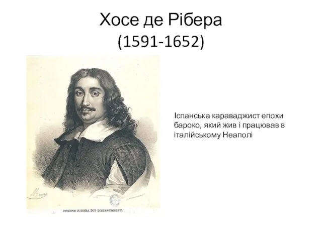 Хосе де Рібера (1591-1652) Іспанська караваджист епохи бароко, який жив і працював в італійському Неаполі