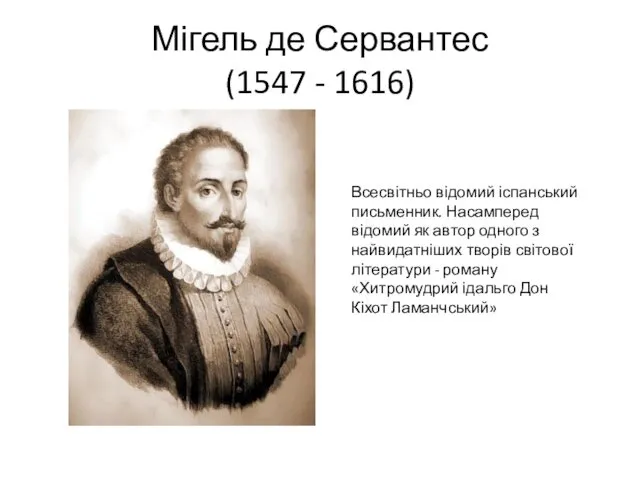 Мігель де Сервантес (1547 - 1616) Всесвітньо відомий іспанський письменник.