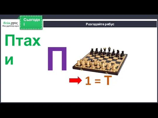 Сьогодні Розгадайте ребус П 1 = Т Птахи